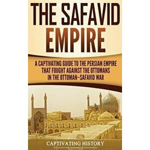 The Safavid Empire: A Captivating Guide to the Persian Empire That Fought Against the Ottomans in the Ottoman-Safavid War - Captivating History imagine