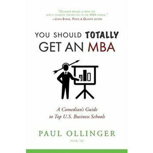 You Should (Totally) Get an MBA: A Comedian's Guide to Top U.S. Business Schools, Paperback - Paul Ollinger imagine