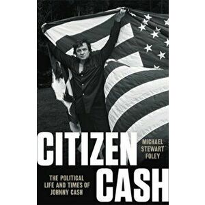 Citizen Cash: The Political Life and Times of Johnny Cash, Hardcover - Michael Stewart Foley imagine