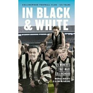 In Black & White: 125 Moments That Made Collingwood, Hardcover - Michael Roberts imagine