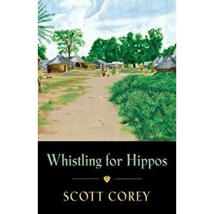 Whistling for Hippos: A memoir of life in West Africa, Paperback - Scott Corey imagine
