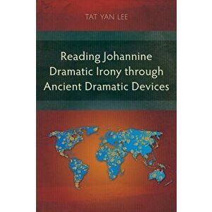 Reading Johannine Dramatic Irony through Ancient Dramatic Devices, Paperback - Tat Yan Lee imagine