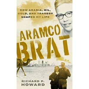 Aramco Brat: How Arabia, Oil, Gold, and Tragedy Shaped My Life, Hardcover - Richard P. Howard imagine