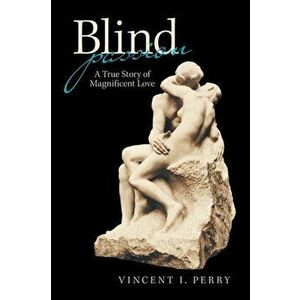 Blind Passion: A True Story of Magnificent Love, Paperback - Vincent I. Perry imagine
