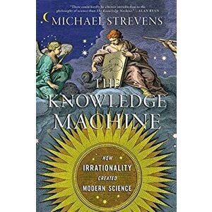 The Knowledge Machine: How Irrationality Created Modern Science, Paperback - Michael Strevens imagine