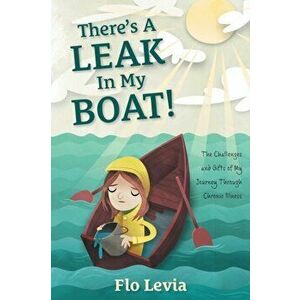 There's A Leak In My Boat!: The Challenges and Gifts of My Journey Through Chronic Illness, Paperback - Flo Levia imagine