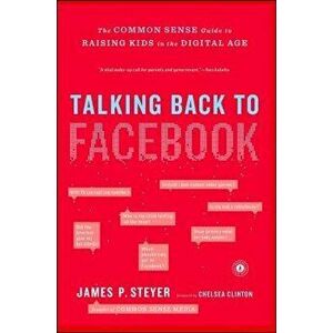 Talking Back to Facebook: The Common Sense Guide to Raising Kids in the Digital Age, Paperback - James P. Steyer imagine