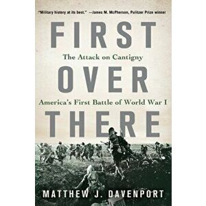 First Over There: The Attack on Cantigny, America's First Battle of World War I, Paperback - Matthew J. Davenport imagine