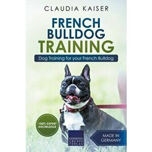 French Bulldog Training: Dog Training for Your French Bulldog Puppy, Paperback - Claudia Kaiser imagine