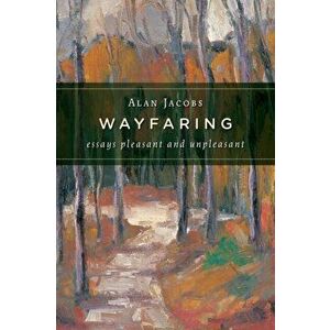 Wayfaring: Essays Pleasant and Unpleasant, Paperback - Alan Jacobs imagine