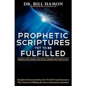 Prophetic Scriptures Yet to Be Fulfilled: During the Third and Final Church Reformation, Paperback - Bill Hamon imagine