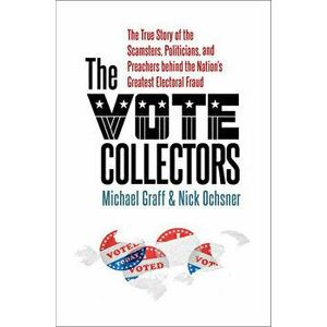 The Vote Collectors: The True Story of the Scamsters, Politicians, and Preachers Behind the Nation's Greatest Electoral Fraud - Michael Graff imagine