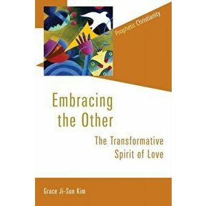 Embracing the Other: The Transformative Spirit of Love, Paperback - Grace Ji-Sun Kim imagine