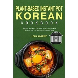Plant-Based Instant Pot Korean Cookbook: 365 Day Tasty Whole Food Vegan Korean Favorites Made Quick and Easy for Your Electric Pressure Cooker - Lena imagine
