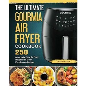 The Ultimate Gourmia Air Fryer Cookbook: 250 Amazingly Easy Air Fryer Recipes for Smart People on A Budget, Paperback - Leslie Hickox imagine