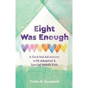 Eight Was Enough: A God-Led Adventure with Adopted & Special Needs Kids, Paperback - Trisha K. Campbell imagine