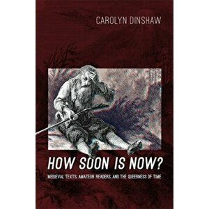 How Soon Is Now?: Medieval Texts, Amateur Readers, and the Queerness of Time, Paperback - Carolyn Dinshaw imagine