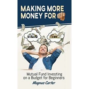 Making More Money for You! Mutual Fund Investing on a Budget for Beginners: Mutual Fund Investing on a Budget for Beginners - Magnus Carter imagine