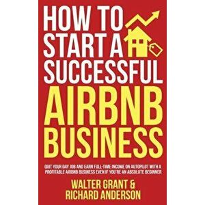 How to Start a Successful Airbnb Business: Quit Your Day Job and Earn Full-time Income on Autopilot With a Profitable Airbnb Business Even if You're a imagine
