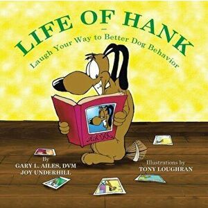 Life of Hank - Laugh Your Way to Better Dog Behavior, Paperback - Gary L. Ailes DVM imagine