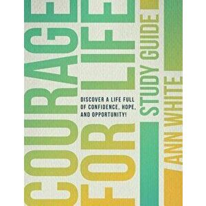 Courage For Life Study Guide: Discover a life full of confidence, hope, and opportunity!, Paperback - Ann White imagine