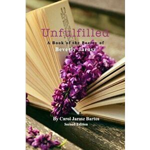 Unfulfilled - A Book of the Poetry of Beverly Jarosz, Paperback - Carol Jarosz Bartos imagine