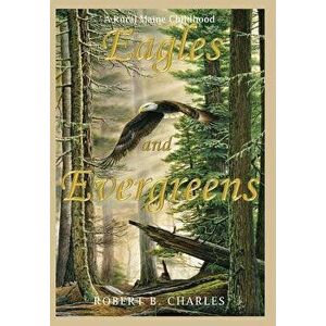 Eagles and Evergreens: A Rural Maine Childhood, Hardcover - Robert B. Charles imagine