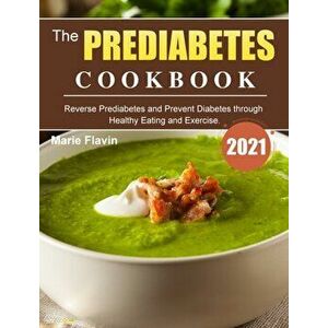The Prediabetes Cookbook 2021: Reverse Prediabetes and Prevent Diabetes through Healthy Eating and Exercise., Hardcover - Marie Flavin imagine