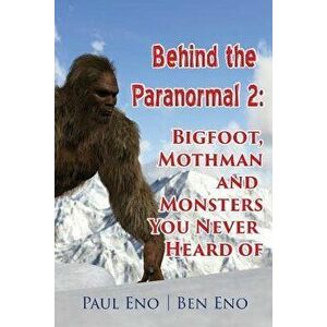 Behind the Paranormal: : Bigfoot, Mothman and Monsters You Never Heard Of, Paperback - Ben Eno imagine