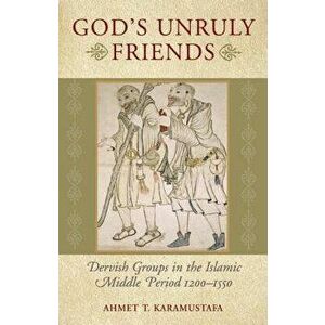 God's Unruly Friends: Dervish Groups in the Islamic Later Middle Period, 1200-1550, Paperback - Ahmet T. Karamustafa imagine