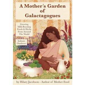 A Mother's Garden of Galactagogues: A guide to growing & using milk-boosting herbs & foods from around the world, indoors & outdoors, winter & summer: imagine