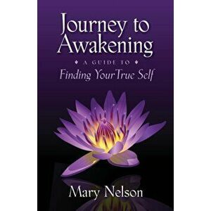 Journey to Awakening: A Guide to Finding Your True Self, Paperback - Mary Nelson imagine