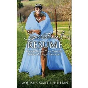 Spiritual Resume: Wounded Warrior Newly Nourished Making Meaningful Movements, Paperback - Laquisha Martin-Hillian imagine