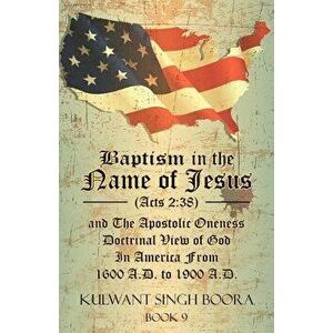 Baptism in the Name of Jesus (Acts 2: 38) and The Apostolic Oneness Doctrinal View of God In America From 1600 A.D. to 1900 A.D.: Baptism in the Name imagine