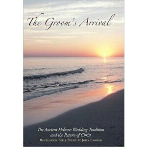 The Groom's Arrival: The Ancient Hebrew Wedding Tradition and the Return of Christ, Paperback - John Cooper imagine