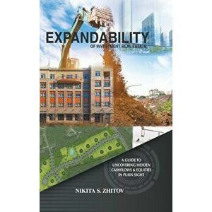 Expandability of Investment Real Estate: A Guide to Uncovering Hidden Cashflows & Equities in Plain Sight, Hardcover - Nikita S. Zhitov imagine