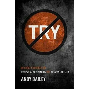 No Try Only Do: Building a Business on Purpose, Alignment, and Accountability, Hardcover - Andy Bailey imagine