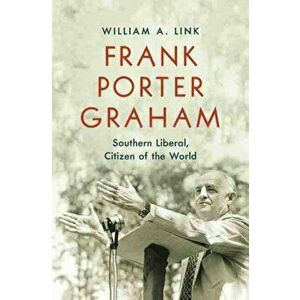 Frank Porter Graham: Southern Liberal, Citizen of the World, Hardcover - William A. Link imagine