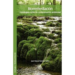 Biorremediacion. Estrategias Contra La Contaminacion Ambiental, Paperback - Juan Manuel Sanchez Yanez imagine