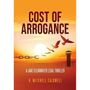 Cost of Arrogance: A Jake Clearwater Legal Thriller, Hardcover - H. Mitchell Caldwell imagine