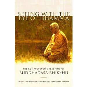 Seeing with the Eye of Dhamma: The Comprehensive Teaching of Buddhadasa Bhikkhu, Paperback - Buddhadasa Bhikkhu imagine