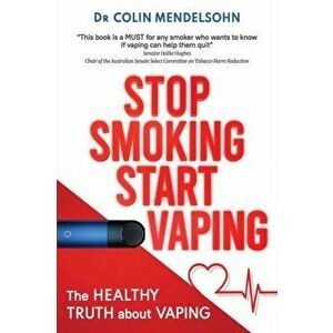 Stop Smoking Start Vaping: The Healthy Truth About Vaping, Paperback - Colin Mendelsohn imagine