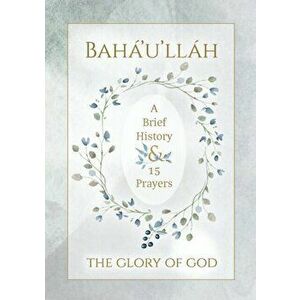 Bahá'u'lláh - The Glory of God - A Brief History & 15 Prayers, Paperback - *** imagine