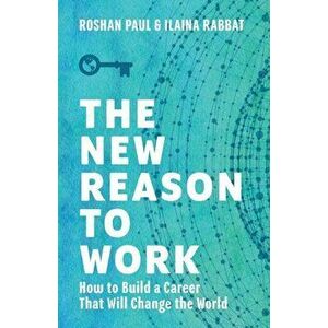 The New Reason to Work: How to Build a Career That Will Change the World, Paperback - Roshan Paul imagine