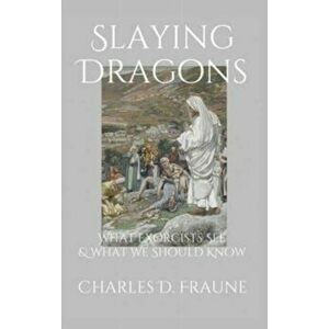 Slaying Dragons: What Exorcists See & What We Should Know, Hardcover - Charles D. Fraune imagine