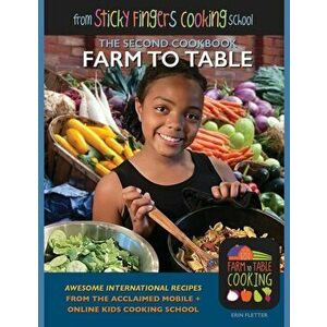 Farm to Table: from Sticky Fingers Cooking School, Paperback - Erin Fletter imagine