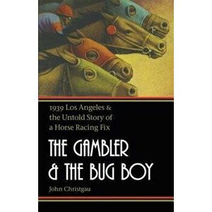 The Gambler and the Bug Boy: 1939 Los Angeles and the Untold Story of a Horse Racing Fix, Paperback - John Christgau imagine