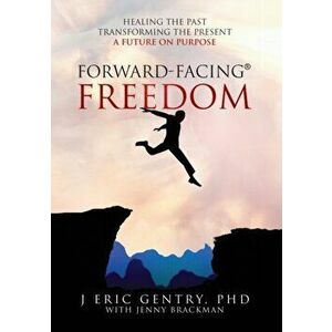 Forward-Facing(R) Freedom: Healing the Past, Transforming the Present, A Future on Purpose, Paperback - J. Eric Gentry imagine