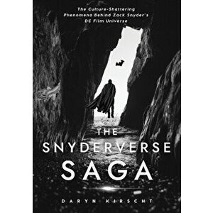 The Snyderverse Saga: The Culture-Shattering Phenomena Behind Zack Snyder's DC Film Universe, Paperback - Daryn Kirscht imagine