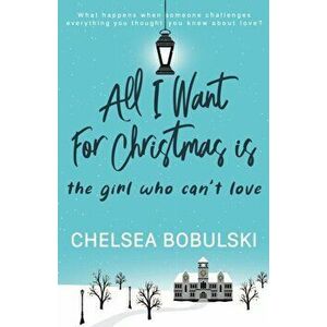 All I Want For Christmas is the Girl Who Can't Love: A YA Holiday Romance, Paperback - Chelsea Bobulski imagine